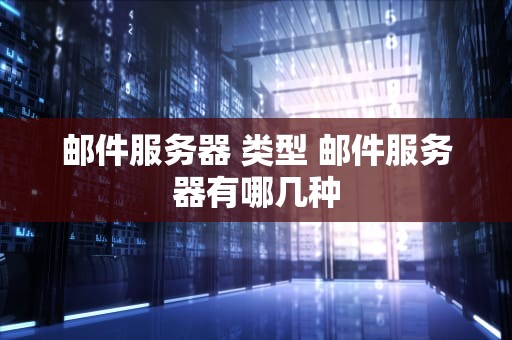 邮件服务器 类型 邮件服务器有哪几种