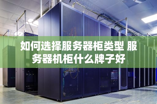 如何选择服务器柜类型 服务器机柜什么牌子好
