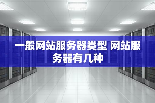 一般网站服务器类型 网站服务器有几种