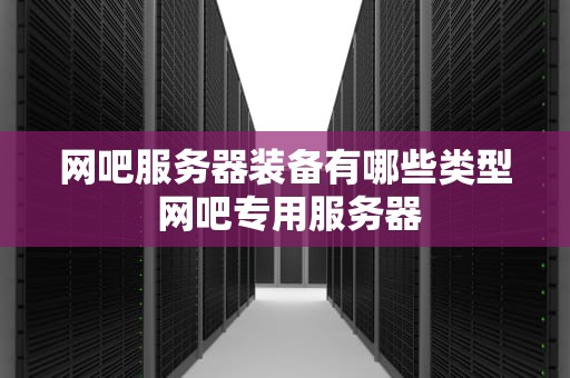 网吧服务器装备有哪些类型 网吧专用服务器