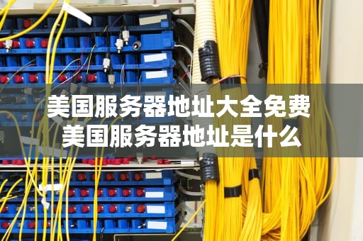 美国服务器地址大全免费 美国服务器地址是什么