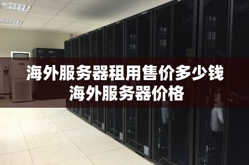 海外服务器租用售价多少钱 海外服务器价格