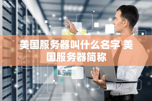 美国服务器叫什么名字 美国服务器简称