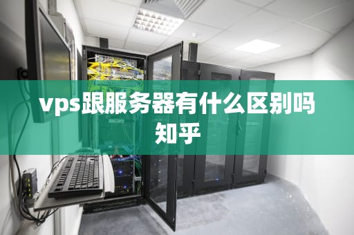 vps跟服务器有什么区别吗知乎