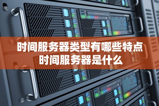 时间服务器类型有哪些特点 时间服务器是什么