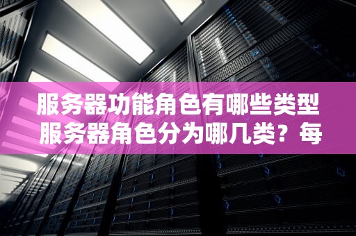 服务器功能角色有哪些类型 服务器角色分为哪几类？每一类有哪些权限