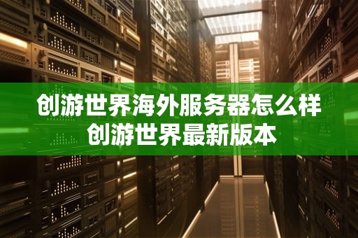 创游世界海外服务器怎么样 创游世界最新版本
