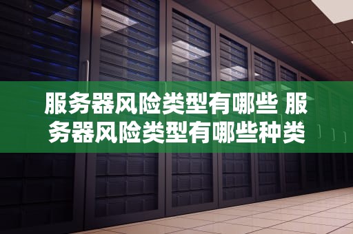 服务器风险类型有哪些 服务器风险类型有哪些种类