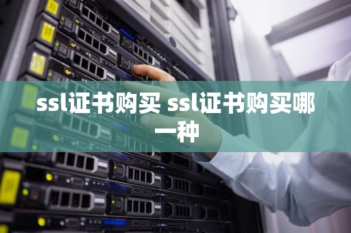 ssl证书购买 ssl证书购买哪一种