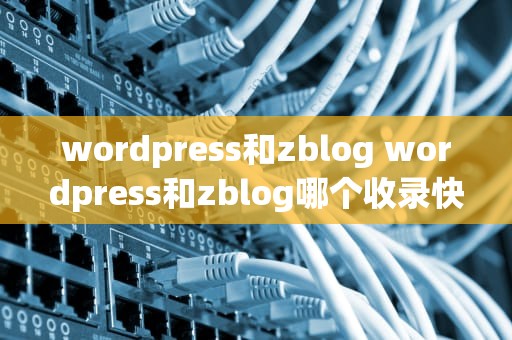wordpress和zblog wordpress和zblog哪个收录快