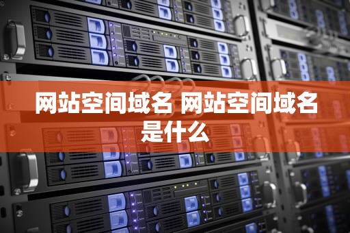 网站空间域名 网站空间域名是什么