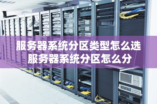 服务器系统分区类型怎么选 服务器系统分区怎么分