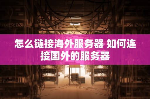 怎么链接海外服务器 如何连接国外的服务器