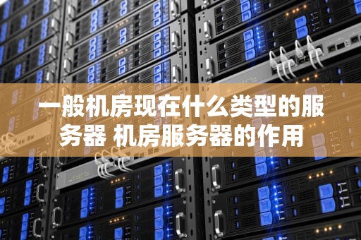 一般机房现在什么类型的服务器 机房服务器的作用