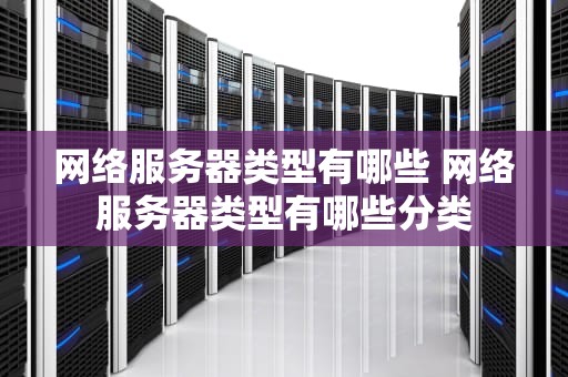 网络服务器类型有哪些 网络服务器类型有哪些分类