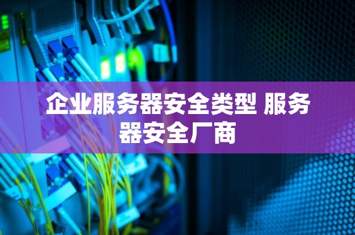 企业服务器安全类型 服务器安全厂商