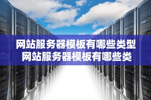 网站服务器模板有哪些类型 网站服务器模板有哪些类型的