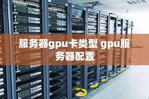 服务器gpu卡类型 gpu服务器配置
