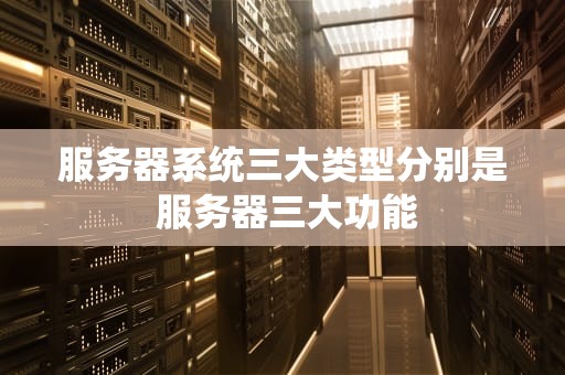 服务器系统三大类型分别是 服务器三大功能