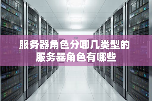 服务器角色分哪几类型的 服务器角色有哪些