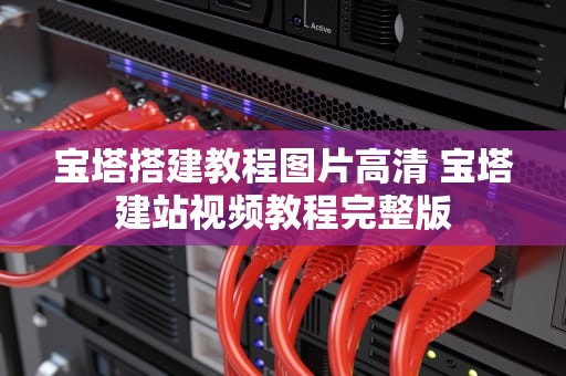 宝塔搭建教程图片高清 宝塔建站视频教程完整版