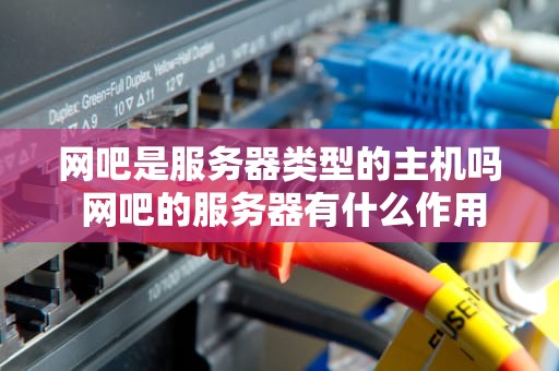 网吧是服务器类型的主机吗 网吧的服务器有什么作用