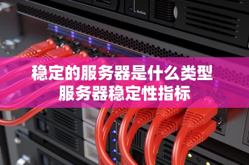 稳定的服务器是什么类型 服务器稳定性指标
