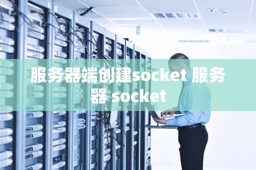 服务器端创建socket 服务器 socket