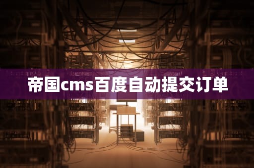 帝国cms百度自动提交订单