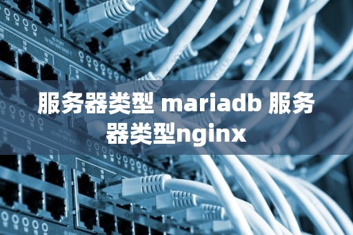 服务器类型 mariadb 服务器类型nginx