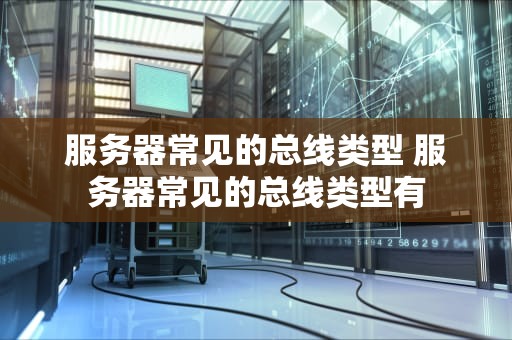 服务器常见的总线类型 服务器常见的总线类型有