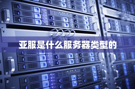 亚服是什么服务器类型的