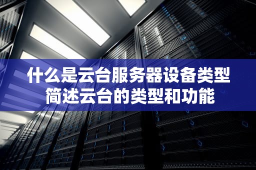 什么是云台服务器设备类型 简述云台的类型和功能