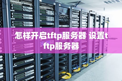 怎样开启tftp服务器 设置tftp服务器