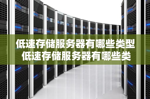 低速存储服务器有哪些类型 低速存储服务器有哪些类型的