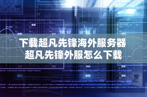 下载超凡先锋海外服务器 超凡先锋外服怎么下载