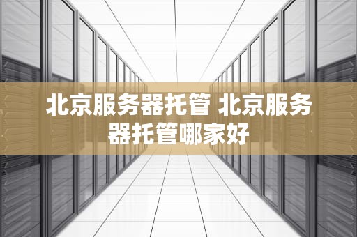 北京服务器托管 北京服务器托管哪家好