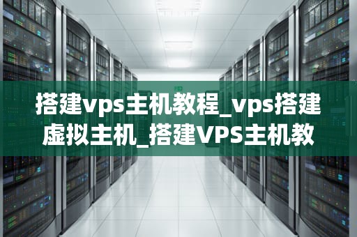 搭建vps主机教程_vps搭建虚拟主机_搭建VPS主机教程