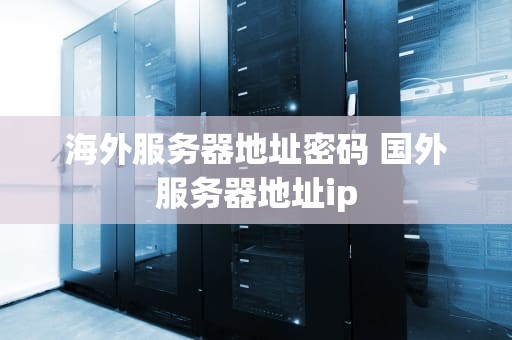 海外服务器地址密码 国外服务器地址ip