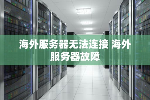 海外服务器无法连接 海外服务器故障