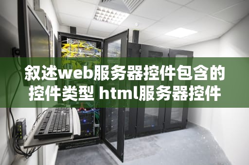 叙述web服务器控件包含的控件类型 html服务器控件和web服务器控件的区别和联系
