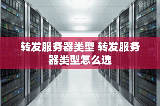 转发服务器类型 转发服务器类型怎么选