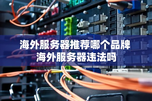 海外服务器推荐哪个品牌 海外服务器违法吗