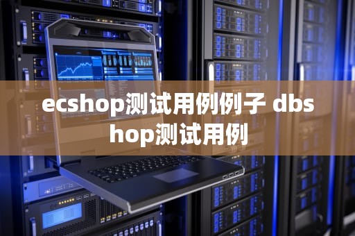 ecshop测试用例例子 dbshop测试用例