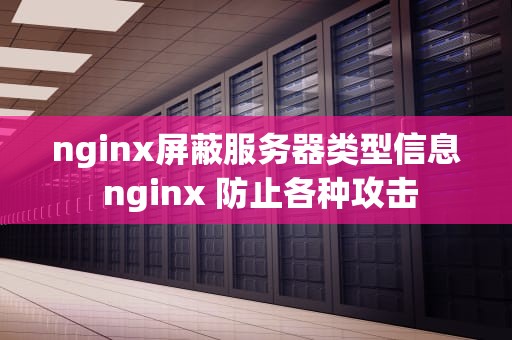 nginx屏蔽服务器类型信息 nginx 防止各种攻击
