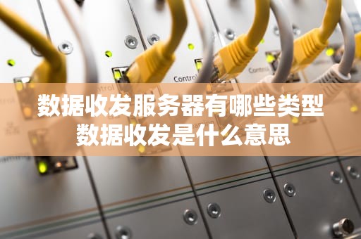 数据收发服务器有哪些类型 数据收发是什么意思