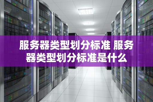 服务器类型划分标准 服务器类型划分标准是什么
