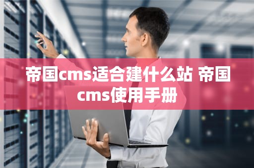 帝国cms适合建什么站 帝国cms使用手册