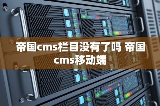 帝国cms栏目没有了吗 帝国cms移动端