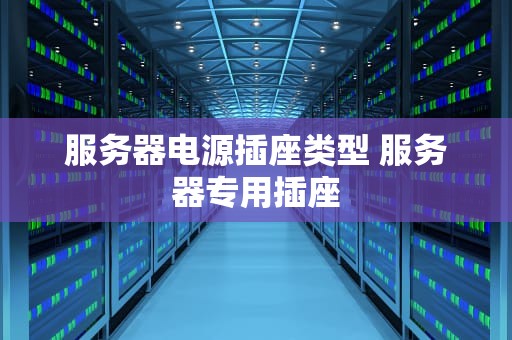 服务器电源插座类型 服务器专用插座